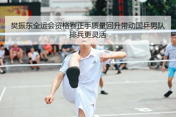 樊振东全运会资格赛正手质量回升带动国乒男队排兵更灵活